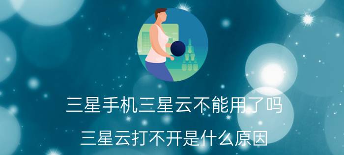 三星手机三星云不能用了吗 三星云打不开是什么原因？